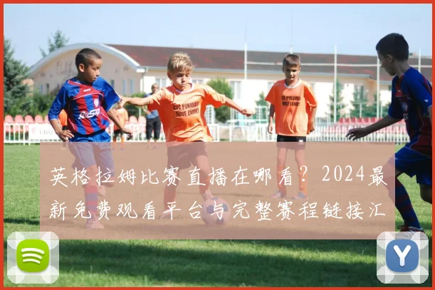 英格拉姆比赛直播在哪看？2024最新免费观看平台与完整赛程链接汇总